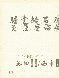 胆囊结石 胆囊炎 怎么治疗