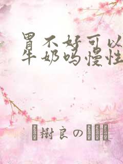 胃不好可以喝纯牛奶吗慢性胃炎