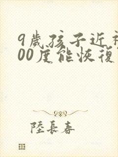 9岁孩子近视300度能恢复吗