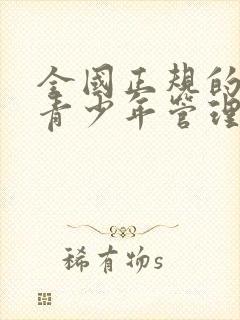 全国正规的叛逆青少年管理学校