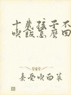 十岁孩子不好好吃饭怎么回事