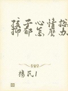 孩子心情总是很抑郁怎么办