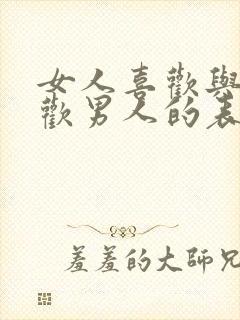 女人喜欢与不喜欢男人的表现