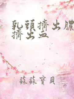 乳头挤出脓接着挤出血