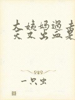 大姨妈过去四五天又出血是怎么回事