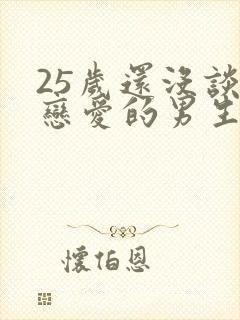 25岁还没谈过恋爱的男生