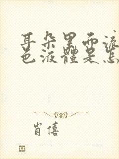 耳朵里面流出黄色液体是怎么回事