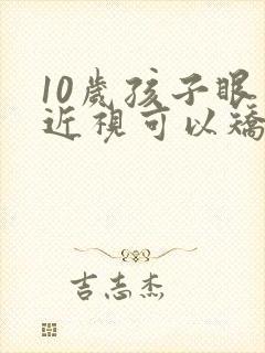 10岁孩子眼睛近视可以矫正吗