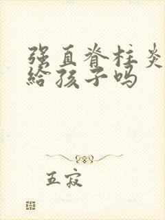 强直脊柱炎遗传给孩子吗