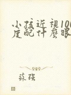 小孩近视100度配什么眼镜好