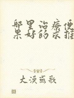 哪里治疗便秘效果好的求推荐