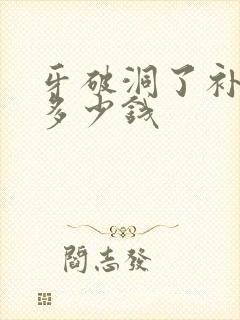 牙破洞了补牙要多少钱