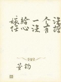 嫁给一个没有责任心没有担当的男人的说说