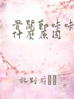 骨关节咔咔响是什么原因