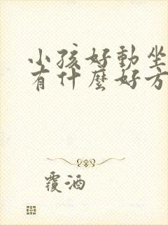 小孩好动坐不住有什么好方法