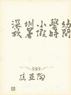 深圳小学幼儿园放暑假时间