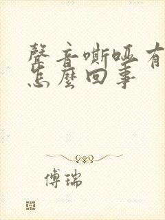 声音嘶哑有痰是怎么回事