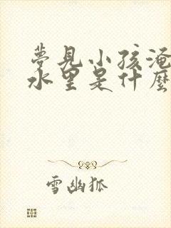 梦见小孩淹死在水里是什么预兆