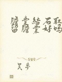 胆囊结石取石保留胆囊好吗