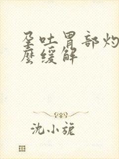 孕吐胃部灼烧怎么缓解