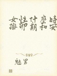 女性什么时候是排卵期和安全期