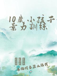 10岁小孩子注意力训练