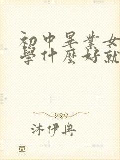 初中毕业女孩子学什么好就业