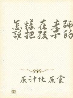 怎样在老师面前说把孩子的成绩提高了