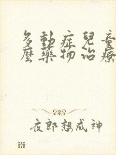 多动症儿童吃什么药物治疗