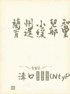 兰州小儿智力发育迟缓哪里治疗好