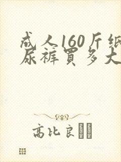 成人160斤纸尿裤买多大号