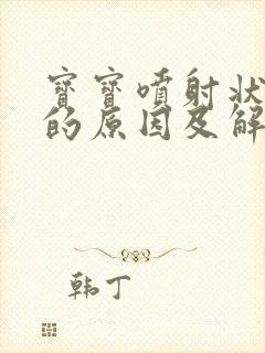 宝宝喷射状吐奶的原因及解决办法