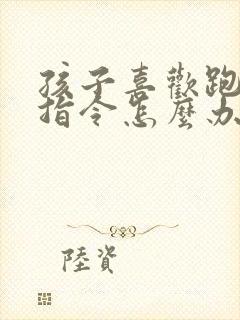 孩子喜欢跑不听指令怎么办