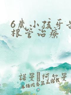 6岁小孩牙齿做根管治疗