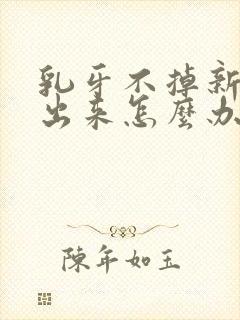 乳牙不掉新牙长出来怎么办