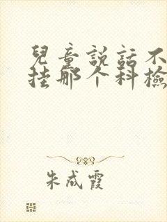 儿童说话不清楚挂那个科检查