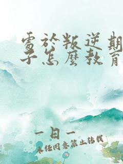 处于叛逆期的孩子怎么教育疏导