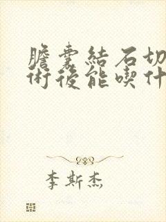 胆囊结石切除手术后能吃什么