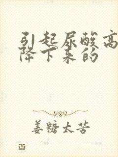 引起尿酸高怎么降下来的