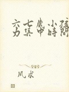 六七岁小孩注意力集中时间一般多长