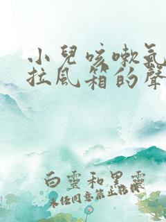 小儿咳嗽气管有拉风箱的声音