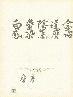 白带阴道念珠菌感染怎么治疗