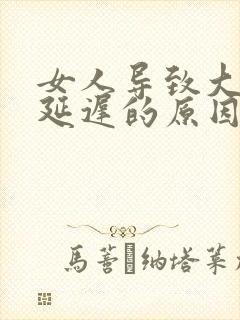 女人导致大姨妈延迟的原因