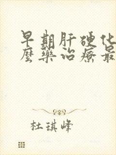 早期肝硬化吃什么药治疗最好