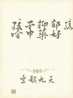 孩子抑郁焦虑吃啥中药好