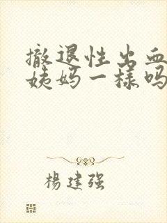 撤退性出血跟大姨妈一样吗