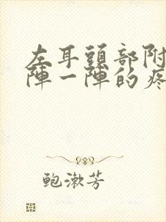 左耳头部附近一阵一阵的疼痛