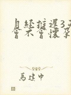 月经推迟3天了会不会怀孕