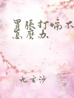 胃胀打嗝不消化怎么办