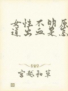 女性不明原因阴道出血是怎么回事